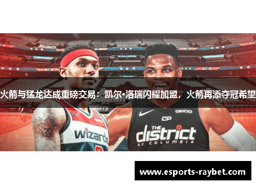火箭与猛龙达成重磅交易：凯尔·洛瑞闪耀加盟，火箭再添夺冠希望