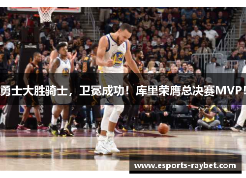 勇士大胜骑士，卫冕成功！库里荣膺总决赛MVP！